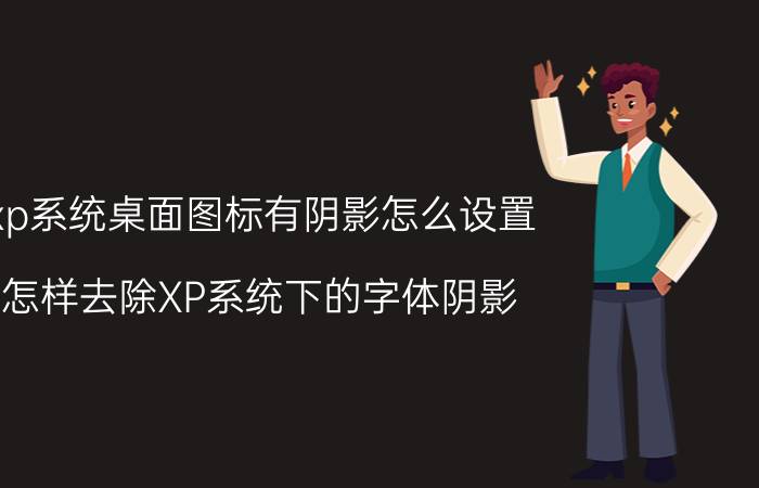 xp系统桌面图标有阴影怎么设置 怎样去除XP系统下的字体阴影？